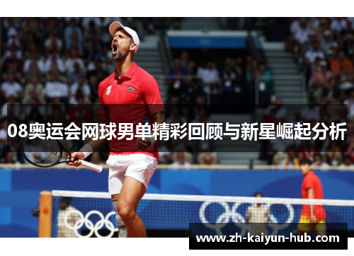 08奥运会网球男单精彩回顾与新星崛起分析