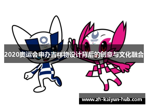 2020奥运会申办吉祥物设计背后的创意与文化融合