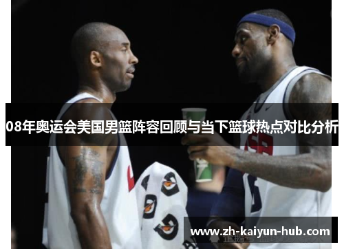 08年奥运会美国男篮阵容回顾与当下篮球热点对比分析
