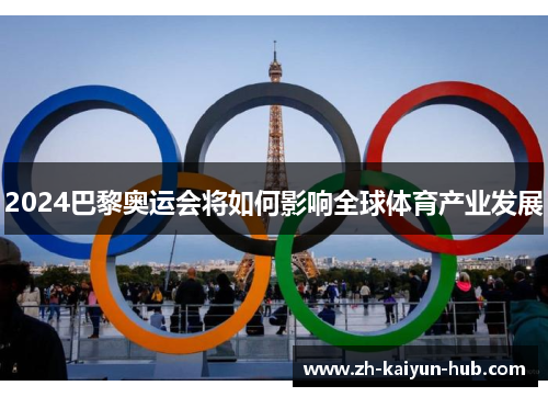 2024巴黎奥运会将如何影响全球体育产业发展 2024巴黎奥运会将如何影响全球体育产业发展